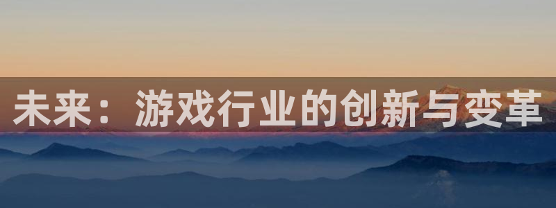 鼎点娱乐娱乐：未来：游戏行业的创新与变革