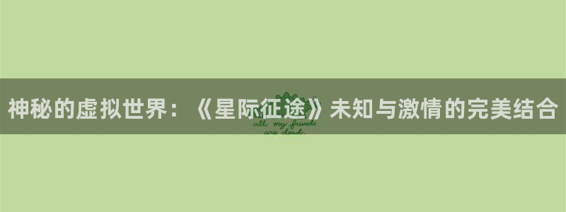 鼎点娱乐官网：神秘的虚拟世界：《星际征途》未知与激情的完美结