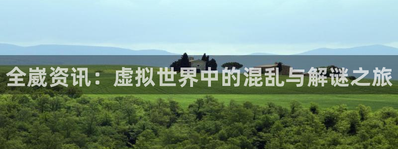 鼎点娱乐网页登录入口官网：全崴资讯：虚拟世界中的混乱与解谜之
