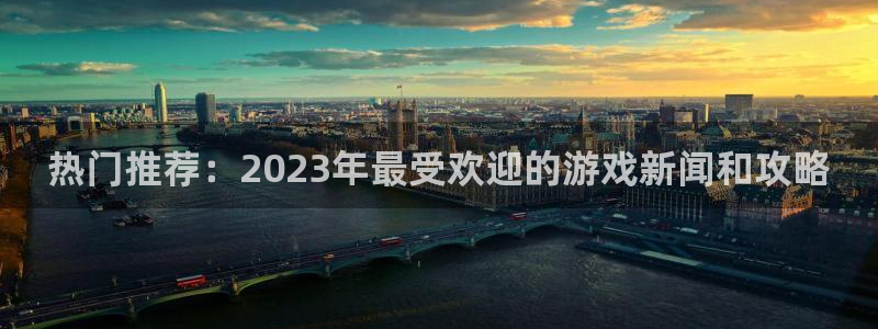 鼎点娱乐注册登录平台：热门推荐：2023年最受欢迎的游戏新闻