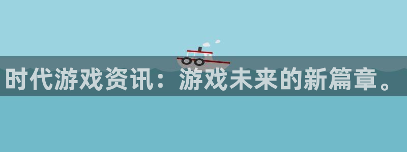 鼎点娱乐怎么注册：时代游戏资讯：游戏未来的新篇章。
