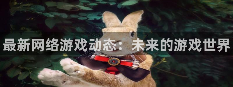 鼎点娱乐登陆地址：最新网络游戏动态：未来的游戏世界