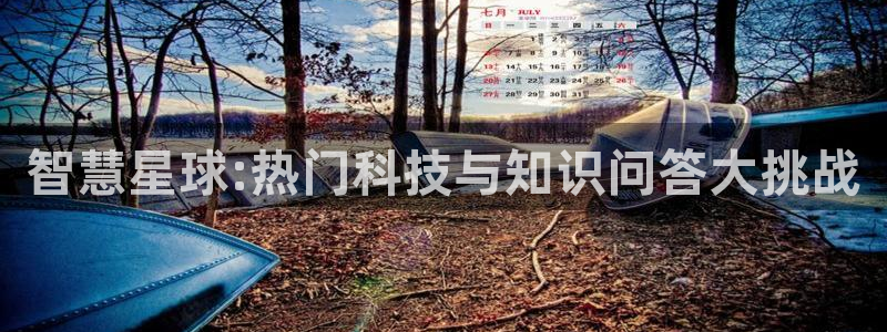 鼎点娱乐注册登录平台：智慧星球:热门科技与知识问答大挑战
