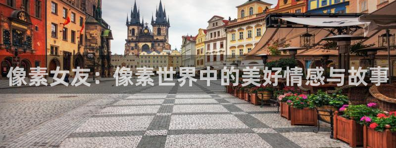 鼎点娱乐注册测速：像素女友：像素世界中的美好情感与故事