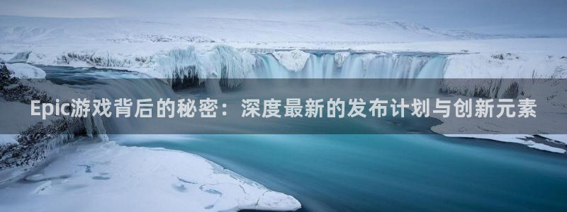 鼎点娱乐网址注册：Epic游戏背后的秘密：深度最新的发布计划