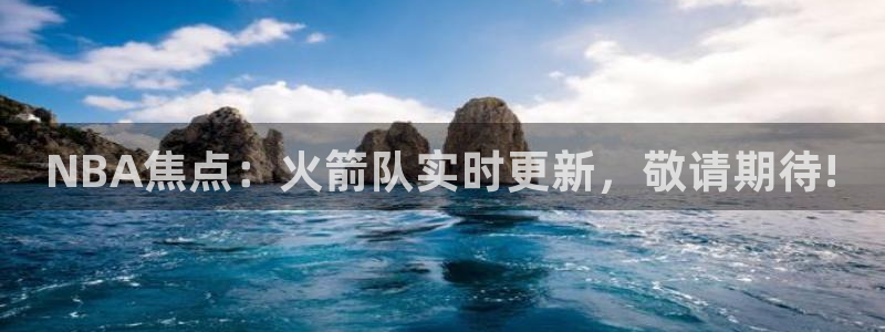 51视频在线直播nba：NBA焦点：火箭队实时更新，敬请期待!
