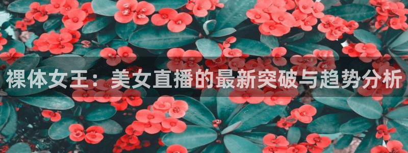 51视频在线直播nba：裸体女王：美女直播的最新突破与趋势分析